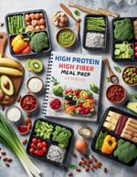 High Protein High Fiber Meal Prep Cookbook: Comprehensive Meal Prep Solutions for High Protein and High Fiber Diets That Fit Your Busy Schedule