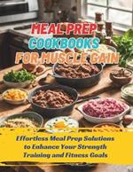 Meal Prep Cookbooks for Muscle Gain: Effortless Meal Prep Solutions to Enhance Your Strength Training and Fitness Goals