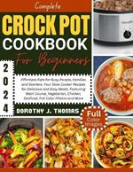 Complete Crockpot Cookbook for Beginners 2024: Effortless Eats for Busy People, Families and Starters: Your Slow Cooker Recipes for Delicious and Easy Meals, Featuring Main Course, Vegetarian, Chicken, Seafood, Full Color Photos and More