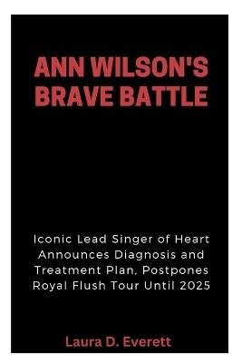 Ann Wilson's Brave Battle: Iconic Lead Singer of Heart Announces Diagnosis and Treatment Plan, Postpones Royal Flush Tour Until 2025 - Laura D Everett - cover