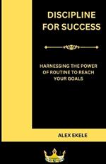 Discipline for Success: Harnessing the Power of Routine to Reach Your Goals