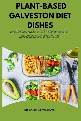 Plant-Based Galveston Diet Dishes: Hormone-Balancing Recipes for Menopause Management and Weight Loss - Kathrine Williams - cover