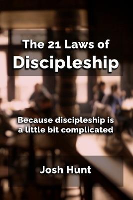 The 21 Laws of Discipleship: Because Discipleship is a Little Bit Complicated - Josh Hunt - cover