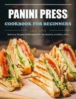 Panini Press Cookbook for Beginners: Delicious Recipes for Making Panini Sandwiches, and Many Other.