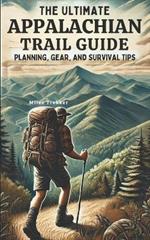 The Ultimate Appalachian Trail Guide Planning, Gear, and Survival Tips: A Step-by-Step Manual for Aspiring Hikers: Budgeting, Gear, Nutrition, and Trail Safety. BONUS INCLUDED.