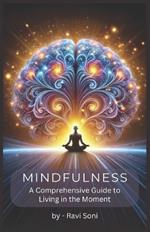 Mindfulness: A Comprehensive Guide to Living in the Moment: Complete Guide describing Techniques and Practices for Living in the Present Moment