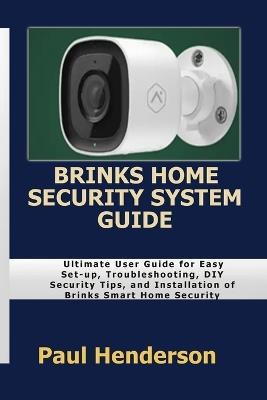 Brinks Home Security System Guide: Ultimate User Guide for Easy Set-up, Troubleshooting, DIY Security Tips, and Installation of Brinks Smart Home Security - Paul Henderson - cover