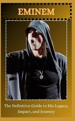 EMINEM The Definitive Guide to His Legacy, Impact, and Journey - Aftab Gill - cover