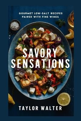 Savory Sensations: Gourmet Low-Salt Recipes Paired with Fine Wines. - Taylor Walter - cover