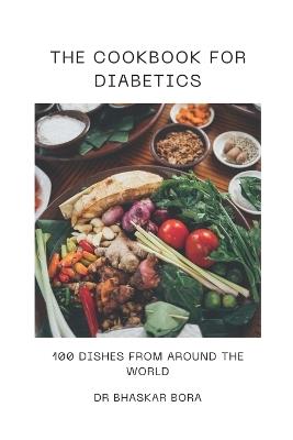 The Cookbook For Diabetics: 100 Dishes From Around The World - Bhaskar Bora - cover