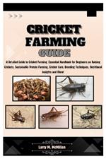 Cricket Farming Guide: A Detailed Guide to Cricket Farming: Essential Handbook for Beginners on Raising Crickets, Sustainable Protein Farming, Care, Breeding Techniques, Nutritional Insight and More!