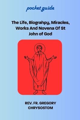 The Life, Biograhpy, Miracles, Works And Novena Of St John of God: Pocket Guide - Gregory Chrysostom - cover