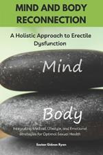 Mind and Body Reconnection: A Holistic Approach to Erectile Dysfunction: Integrating Medical, Lifestyle, and Emotional Strategies for Optimal Sexual Health