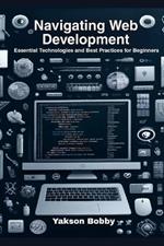 Navigating Web Development: Essential Technologies and Best Practices for Beginners