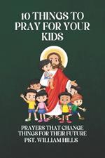 10 Things To Pray For Your Kids: Prayers That Change Things For Their Future