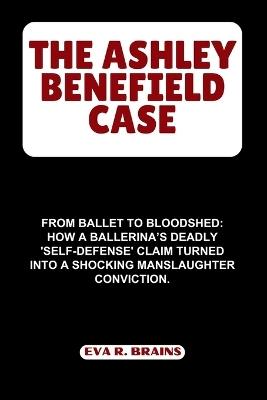 The Ashley Benefield Case: From Ballet to Bloodshed: How a Ballerina's Deadly 'Self-Defense' Claim Turned into a Shocking Manslaughter Conviction. - Eva R Brains - cover