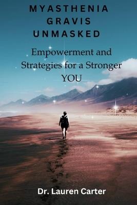 Myasthenia Gravis Unmasked: Empowerment and Strategies for a Stronger You - Lauren Carter - cover