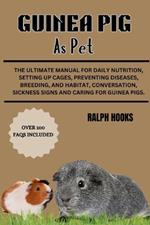 Guinea Pig as Pet: The Ultimate Manual For Daily Nutrition, Setting Up Cages, Preventing Diseases, Breeding, and Habitat, Conversation, Sickness Signs And Caring For Guinea Pigs.