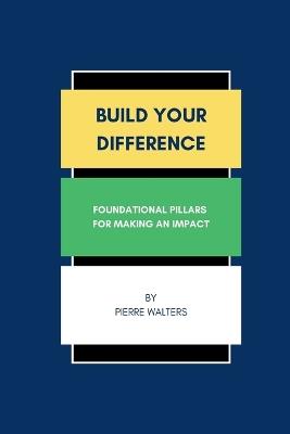 Build Your Difference: Foundational Pillars for Making an Impact - Pierre Walters - cover