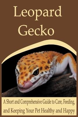 Leopard Gecko: A Short and Comprehensive Guide to Care, Feeding, and Keeping Your Pet Healthy and Happy - Aurora Ink - cover