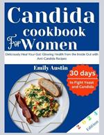 Candida Cookbook For Women: Deliciously Heal Your Gut: Glowing Health from the Inside Out with Anti-Candida Recipes