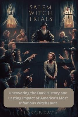 Salem Witch Trials: Uncovering the Dark History and Lasting Impact of America's Most Infamous Witch Hunt - Harper Davis - cover