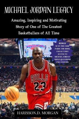 Michael Jordan Legacy: Amazing, Inspiring and Motivating Story of One of The Greatest Basketballers of All Time [THE FLU GAME] - Harisson D Morgan - cover