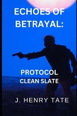 Echoes of Betrayal: Protocol Clean Slate - J Henry Tate - cover