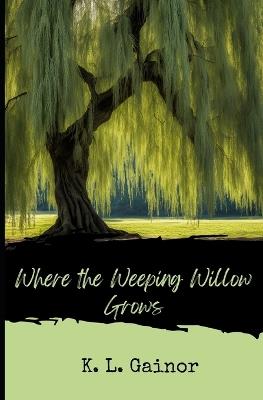 Where the Weeping Willow Grows - K L Gainor - cover