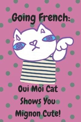 Going French: Oui Moi Cat Shows You Mignon Cute!: A Cat's Guide to Parisian Charm: 40 Ways to Be Adorably Chic in France, handdrawn cats illustrations, for cat lovers - Fluffyrobots La - cover