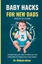 Baby Hacks for New Dads Survival Guide: Essential Tips and Tricks on Infant Care and Child Safety for Modern First-Time Fathers