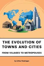 The Evolution of Towns and Cities: From Villages to Metropolises