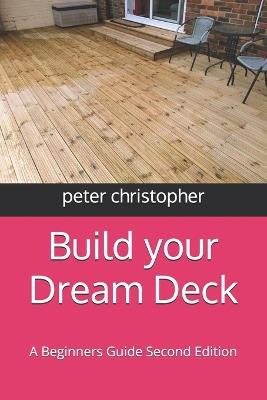 Build your Dream Deck: A Beginners Guide Second Edition - Peter Christopher - cover