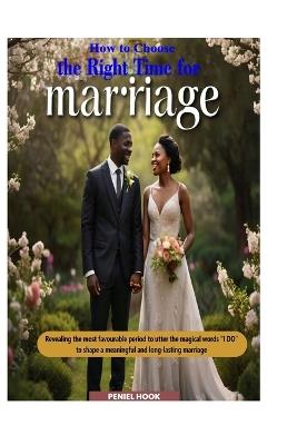 How to Choose the Right Time for Marriage: Revealing the most favorable period to utter the magical words 'I do' to shape a meaningful and long-lasting marriage - Peniel Hook - cover