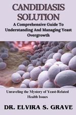 Candidiasis Solution: A Comprehensive Guide To Understanding And Managing Yeast Overgrowth