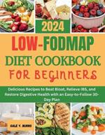 Low-FODMAP Diet Cookbook for Beginners: Delicious Recipes to Beat Bloat, Relieve IBS, and Restore Digestive Health with an Easy-to-Follow 30-Day Plan