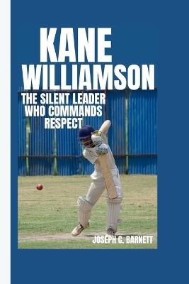 Kane Williamson: The Silent Leader Who Commands Respect - Joseph C Barnett - cover