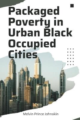 Packaged Poverty In Occupied Urban Cities - Melvin Prince Johnakin - cover