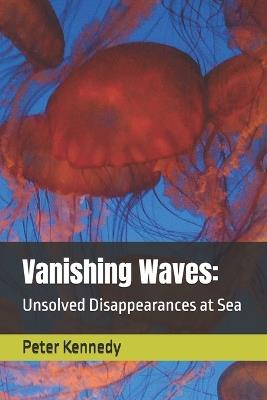 Vanishing Waves: Unsolved Disappearances at Sea - Peter Kennedy - cover