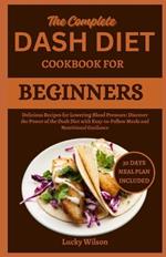 The Complete Dash Diet Cookbook for Beginners: Delicious Recipes for Lowering Blood Pressure: Discover the Power of the Dash Diet with Easy-to-Follow Meals and Nutritional Guidance