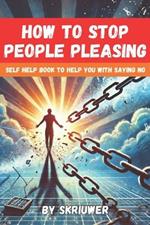 How to Stop People Pleasing: A Self Help Book to Help You With Saying No