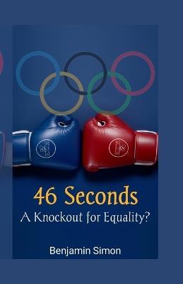 46 Seconds: A Knockout for Equality?: Examining the Fallout from the Carini-Khelif Controversial Olympic Boxing Bout - Benjamin Simon - cover