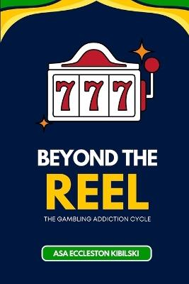 Beyond the Reel: The Gambling Addiction Cycle - Asa Eccleston Kibilski - cover