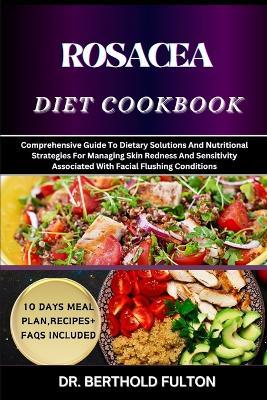 Rosacea Diet Cookbook: Comprehensive Guide To Dietary Solutions And Nutritional Strategies For Managing Skin Redness And Sensitivity Associated With Facial Flushing Conditions - Berthold Fulton - cover