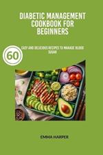 Diabetic Management Cookbook For Beginners: Easy and Delicious Recipes To Manage Blood Sugar