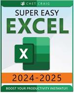 Super Easy Excel: Elevate Your Skills and Conquer any Spreadsheet Challenge with Confidence Through this User-Friendly Guide Designed for Absolute Beginners