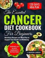 The Essential Cancer Diet Cookbook for Beginners: Nutritious Recipes and Meal Plan to Support Your Health and Wellbeing