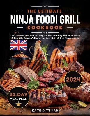 The Ultimate Ninja Foodi Grill Cookbook: The Complete Guide for Fast, Easy and Mouthwatering Recipes for Indoor Grilling with Easy-to-Follow Instructions Both US & UK Measurements - Kate Dittman - cover