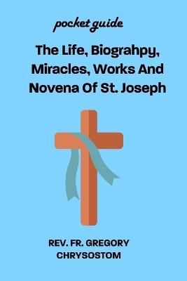 The Life, Biograhpy, Miracles, Works And Novena Of St. Joseph: Pocket Guide - Gregory Chrysostom - cover