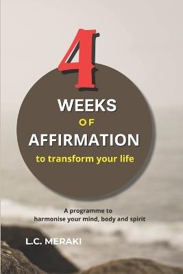 4 Weeks of Affirmations to Transform Your Life: A program to harmonize your mind, body and spirit - L C Meraki - cover